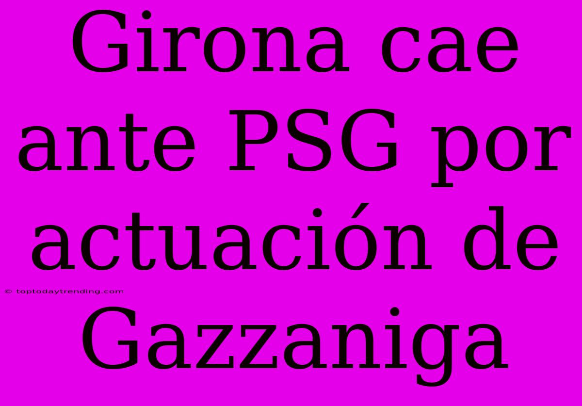 Girona Cae Ante PSG Por Actuación De Gazzaniga