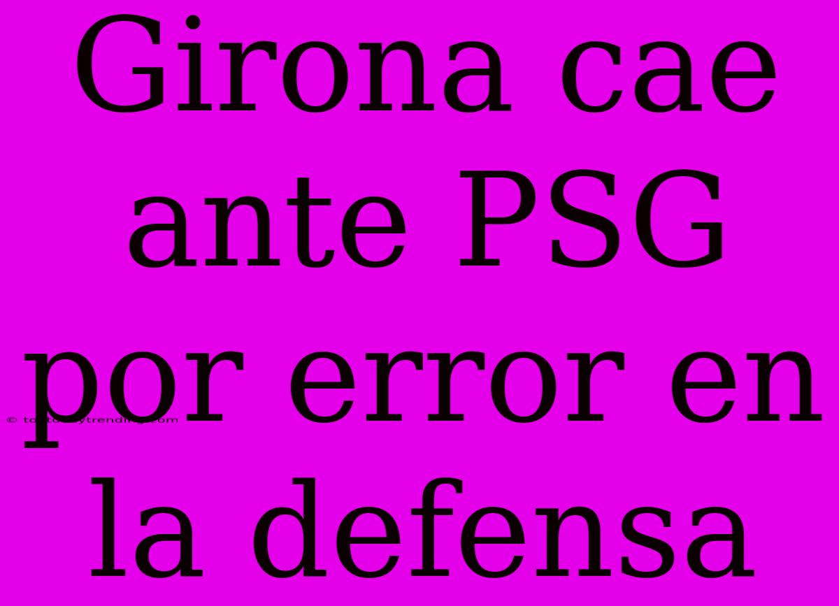 Girona Cae Ante PSG Por Error En La Defensa