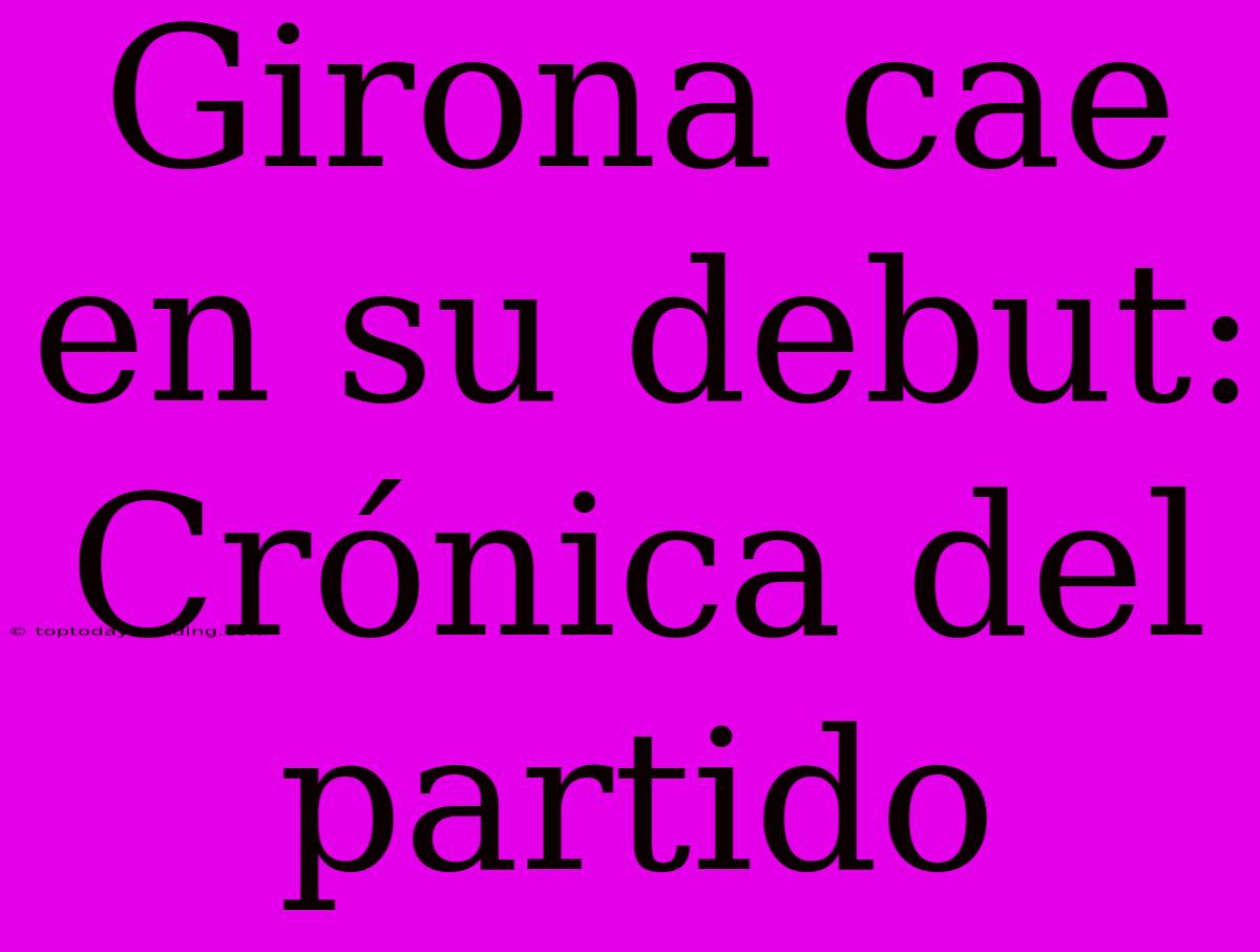 Girona Cae En Su Debut: Crónica Del Partido