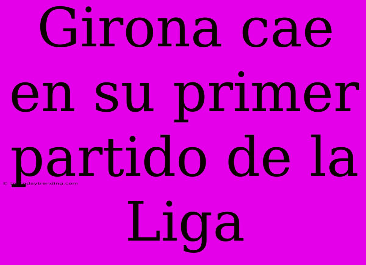 Girona Cae En Su Primer Partido De La Liga