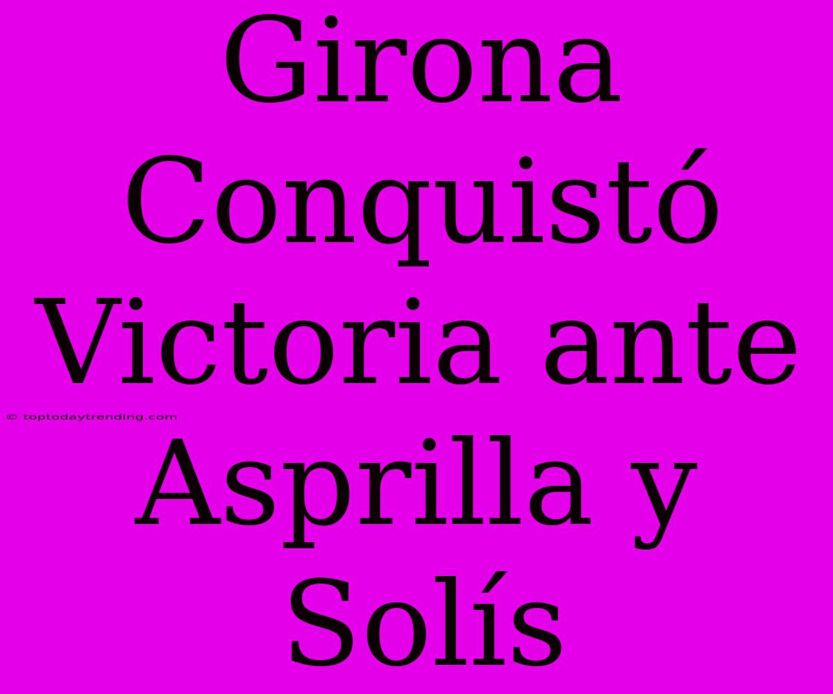 Girona Conquistó Victoria Ante Asprilla Y Solís