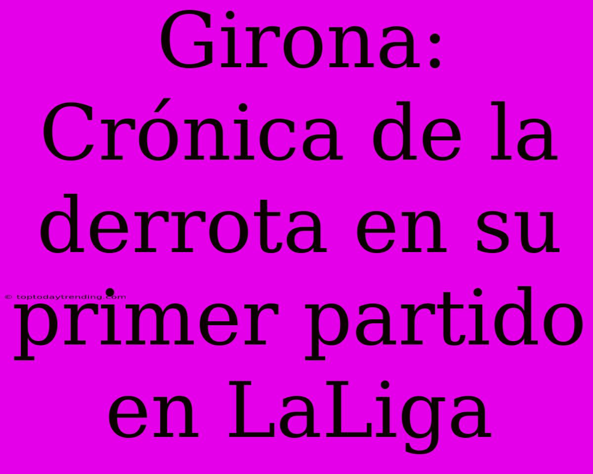 Girona: Crónica De La Derrota En Su Primer Partido En LaLiga