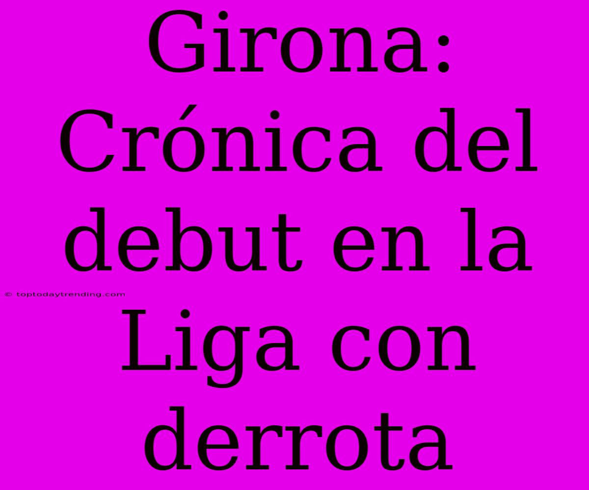 Girona: Crónica Del Debut En La Liga Con Derrota