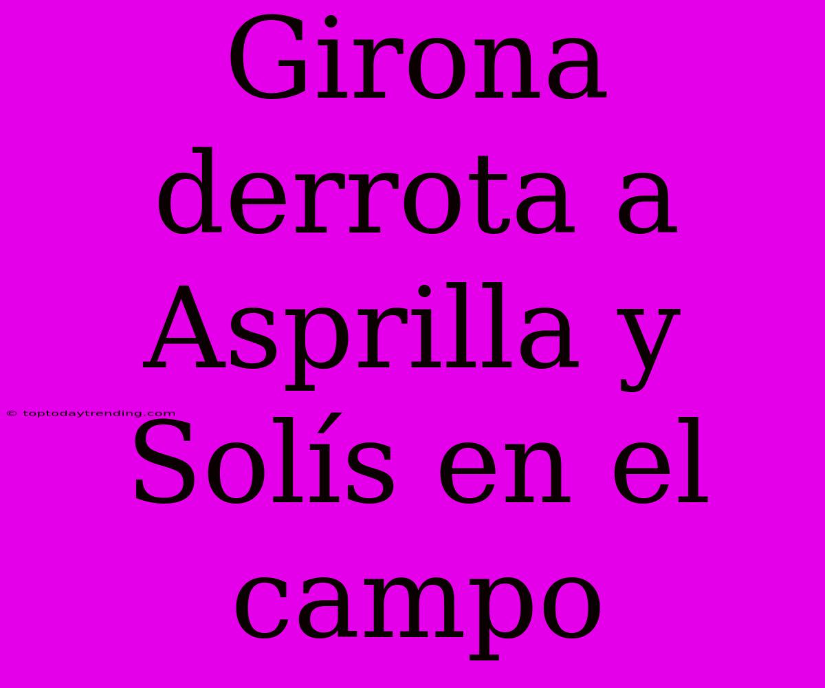 Girona Derrota A Asprilla Y Solís En El Campo