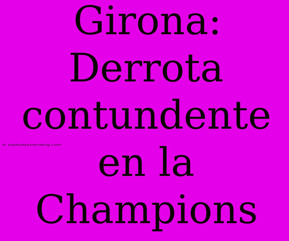 Girona: Derrota Contundente En La Champions