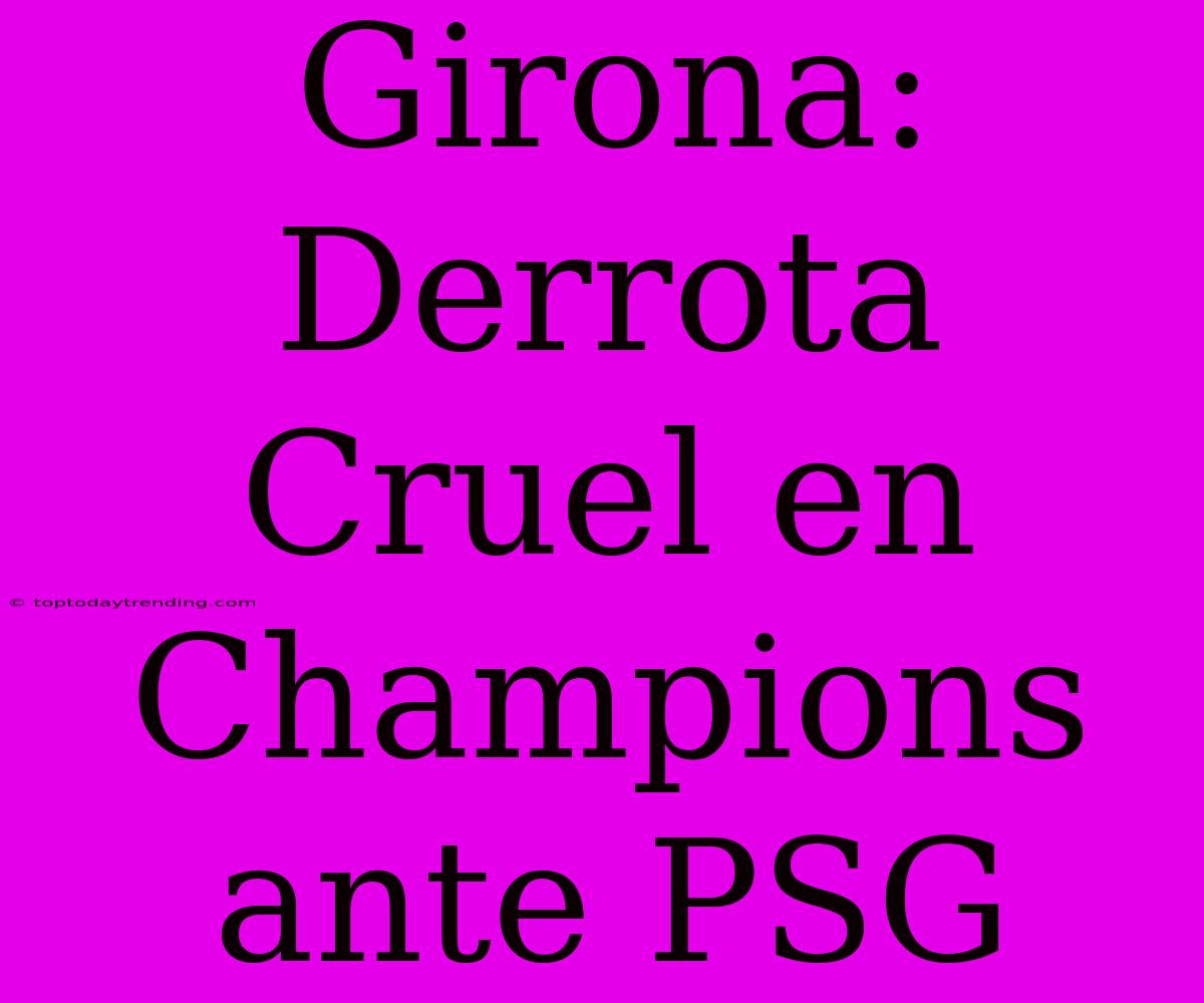 Girona: Derrota Cruel En Champions Ante PSG