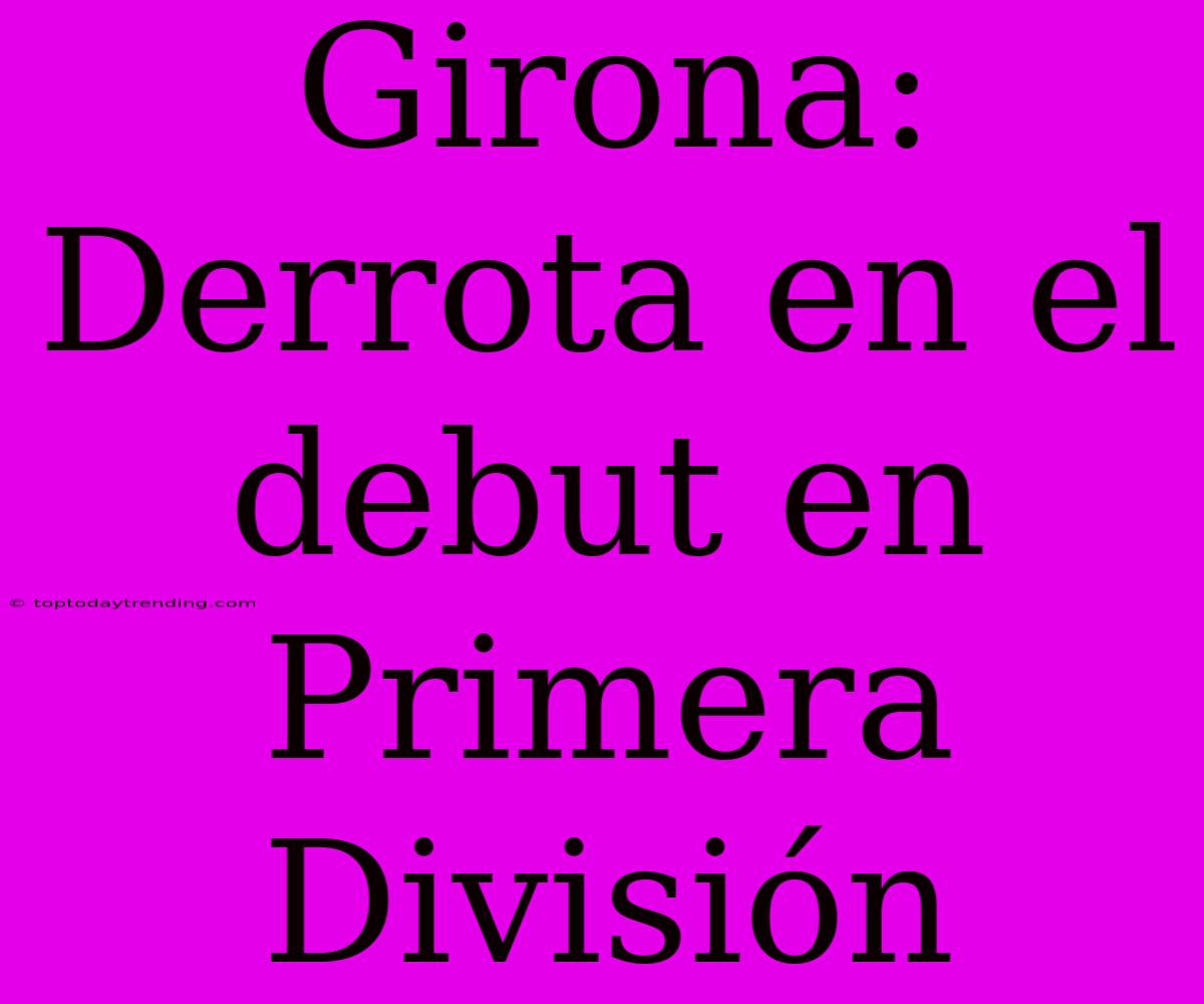 Girona: Derrota En El Debut En Primera División