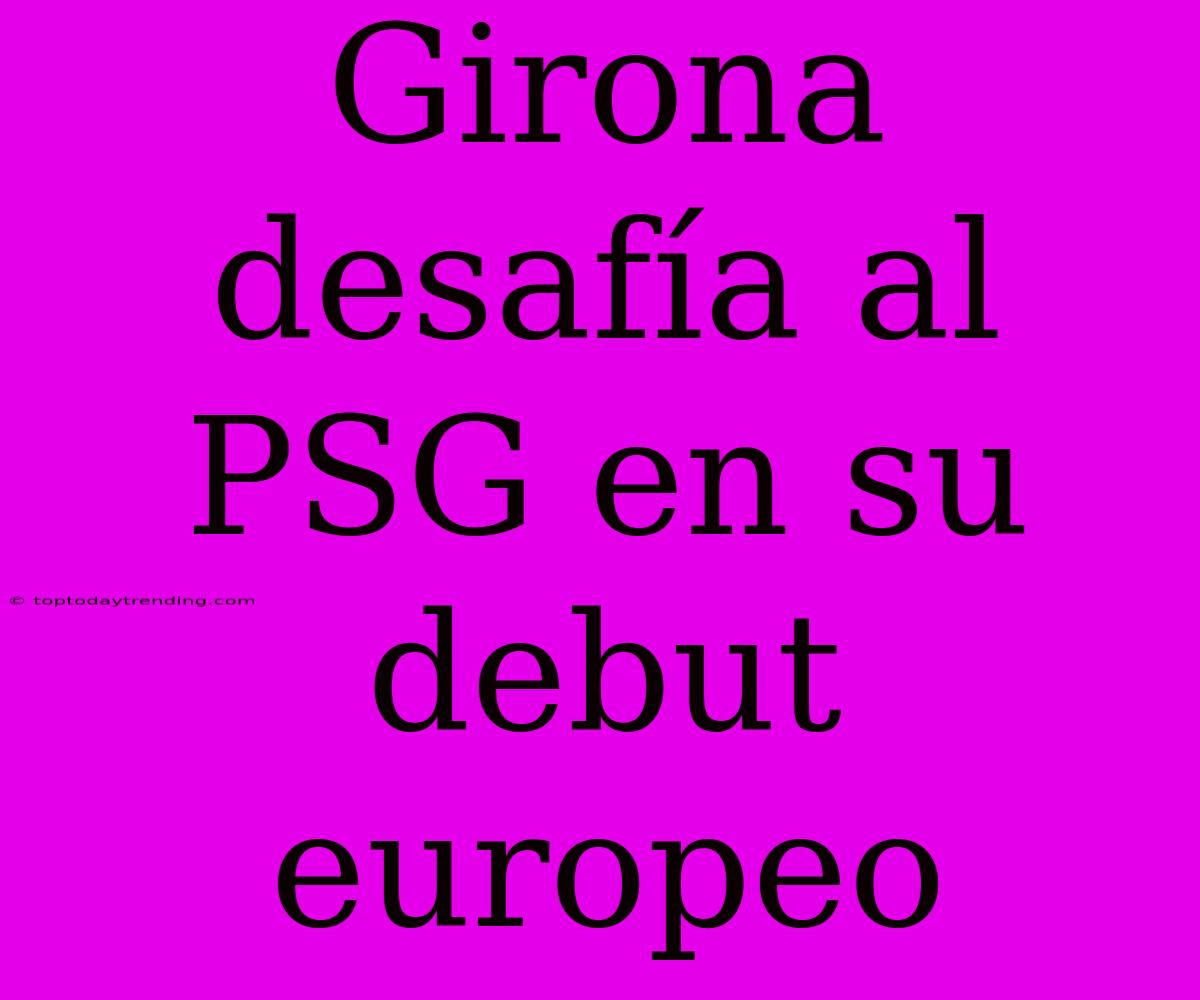 Girona Desafía Al PSG En Su Debut Europeo