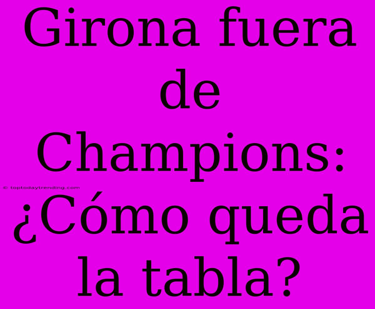 Girona Fuera De Champions: ¿Cómo Queda La Tabla?