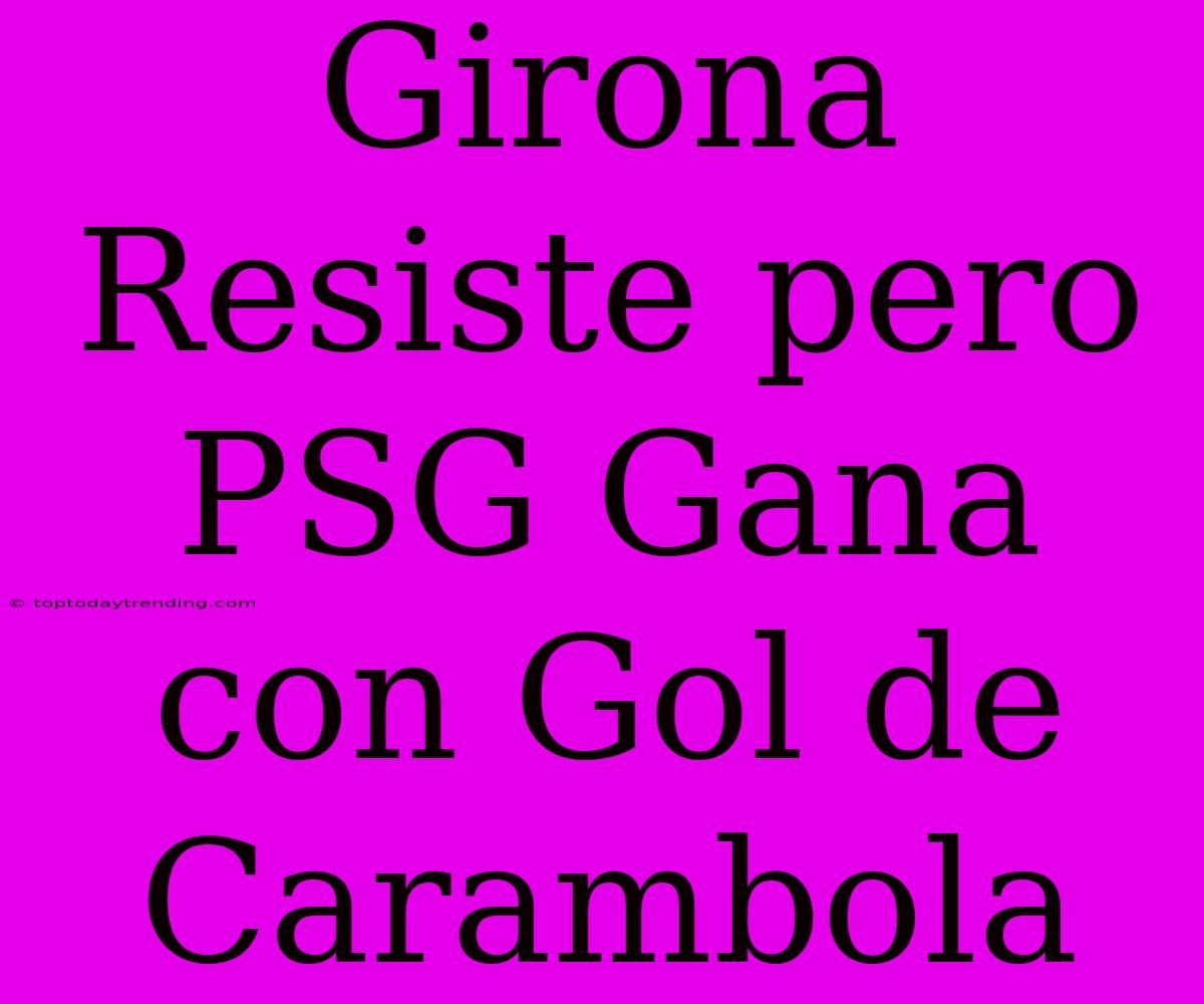 Girona Resiste Pero PSG Gana Con Gol De Carambola