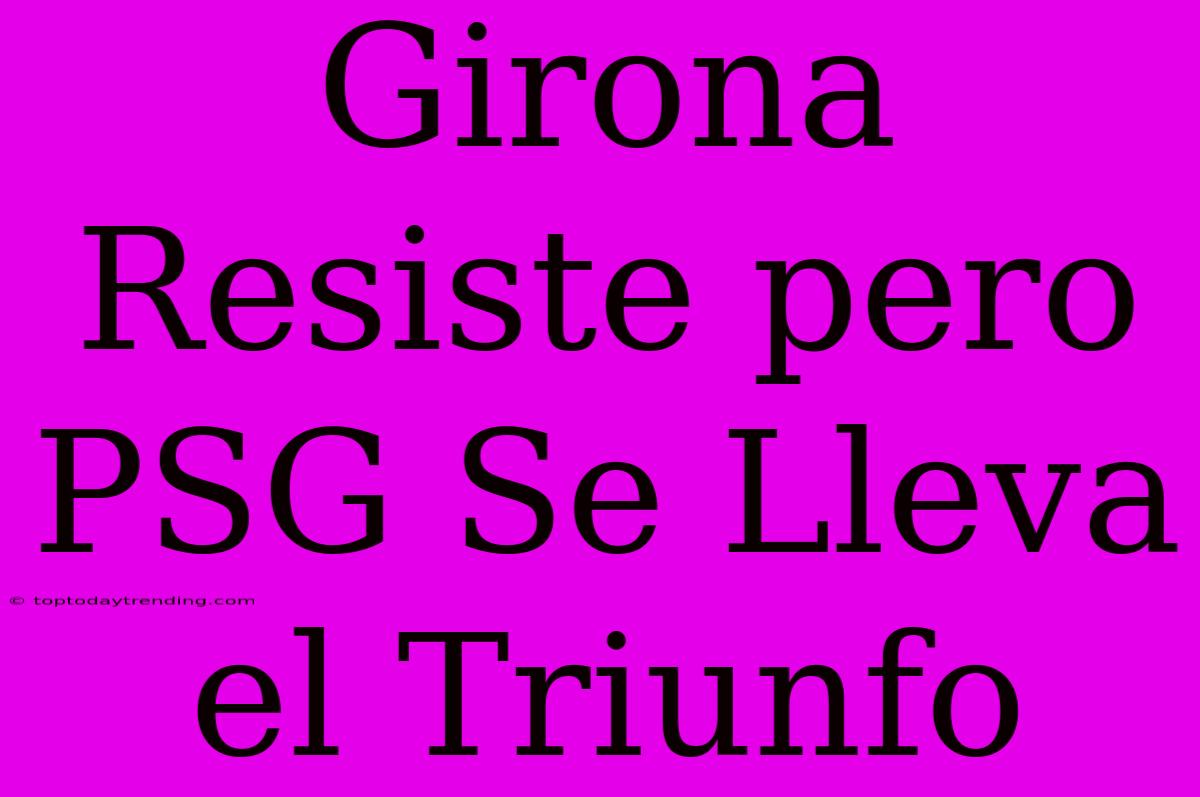 Girona Resiste Pero PSG Se Lleva El Triunfo