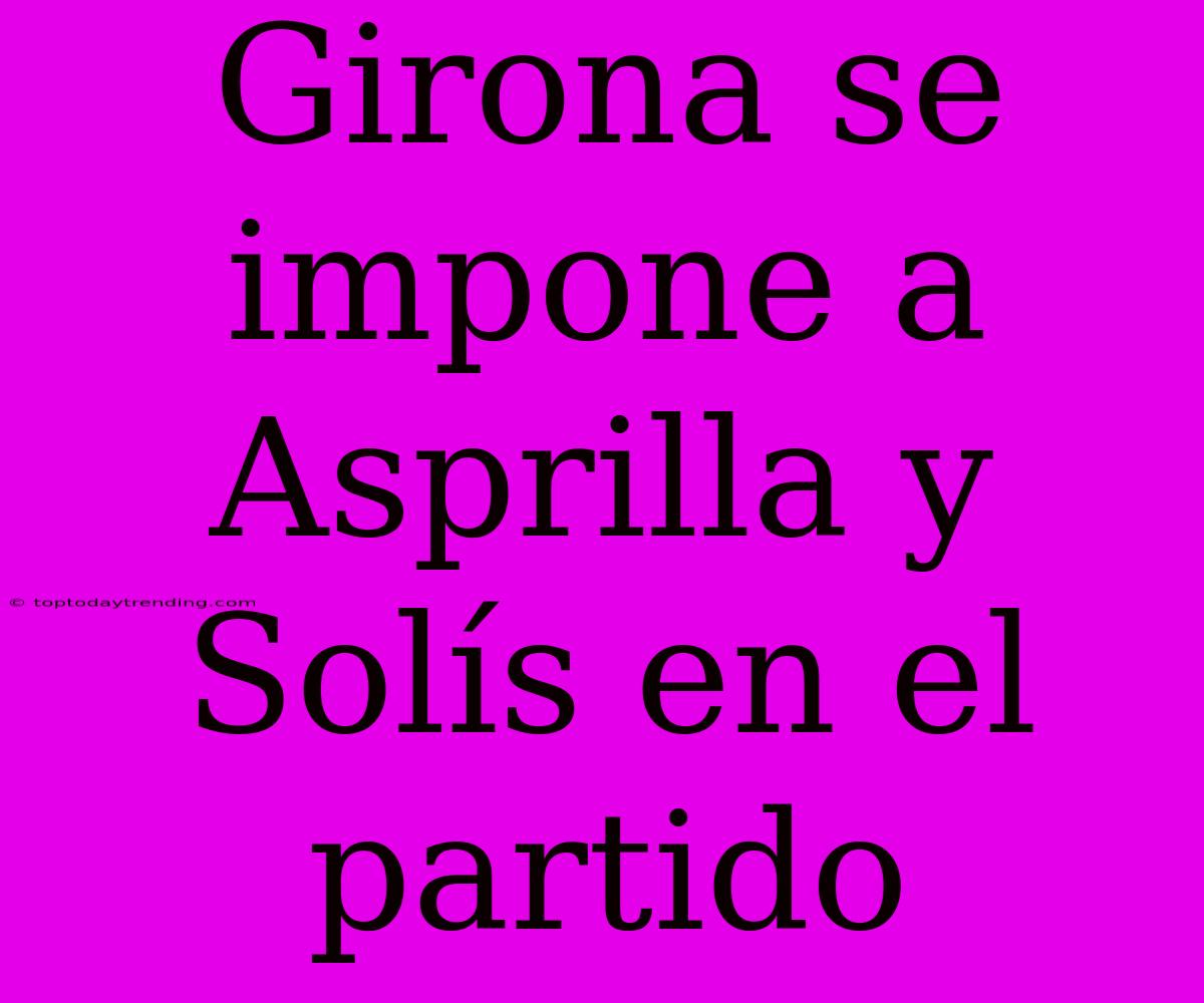 Girona Se Impone A Asprilla Y Solís En El Partido