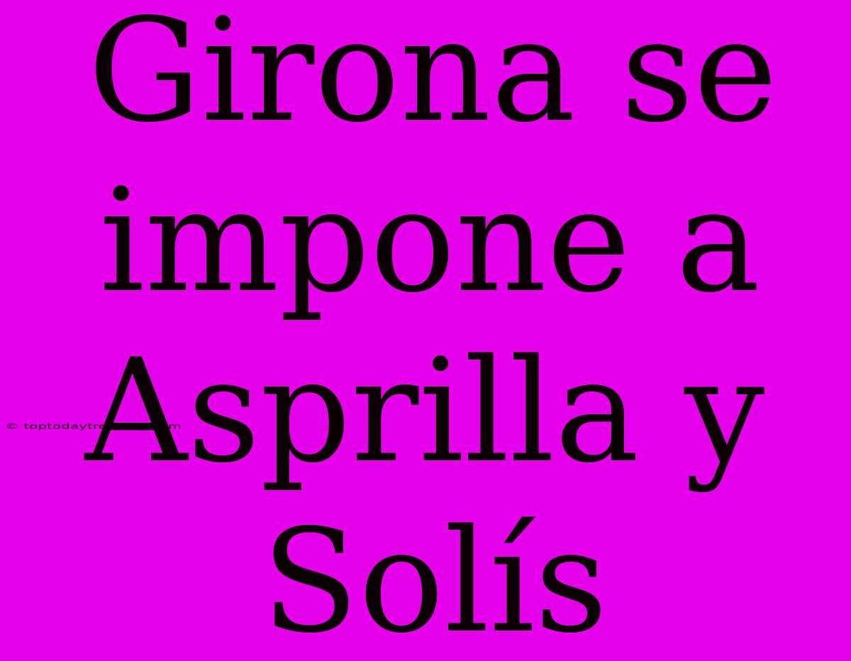 Girona Se Impone A Asprilla Y Solís