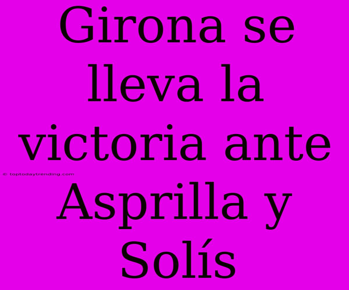 Girona Se Lleva La Victoria Ante Asprilla Y Solís