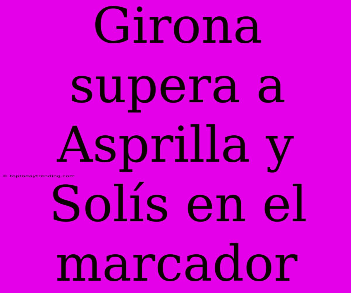 Girona Supera A Asprilla Y Solís En El Marcador