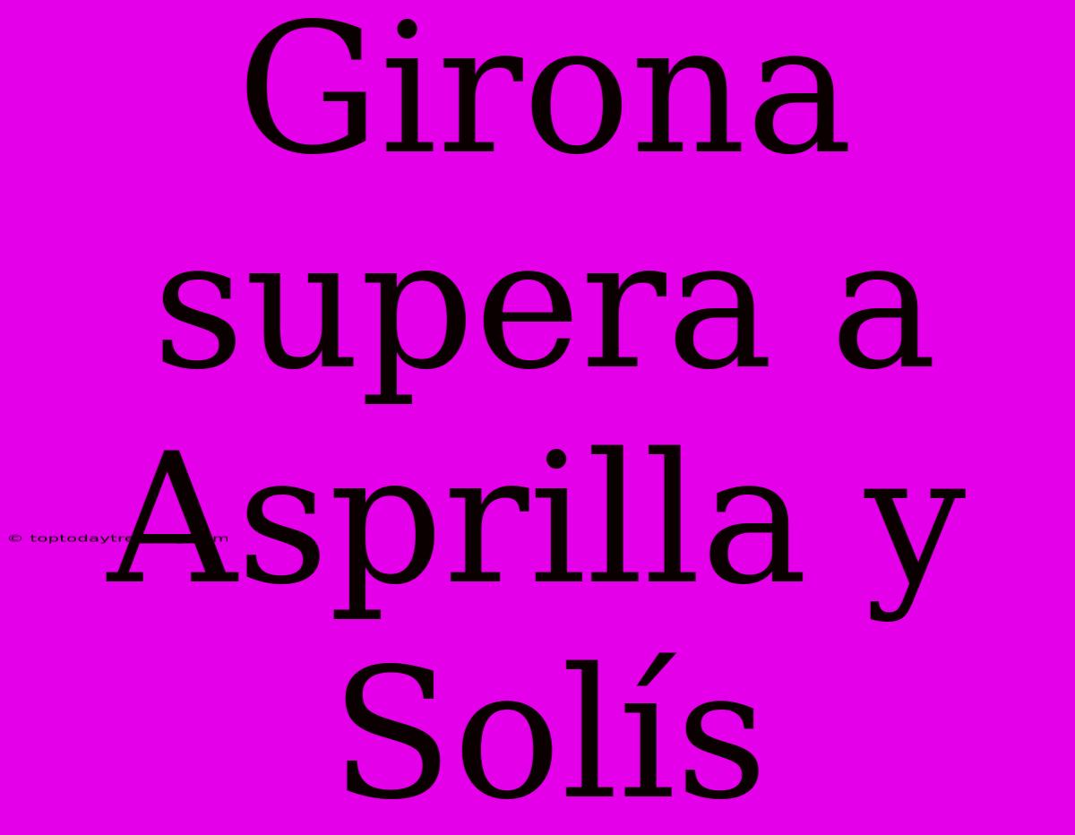 Girona Supera A Asprilla Y Solís