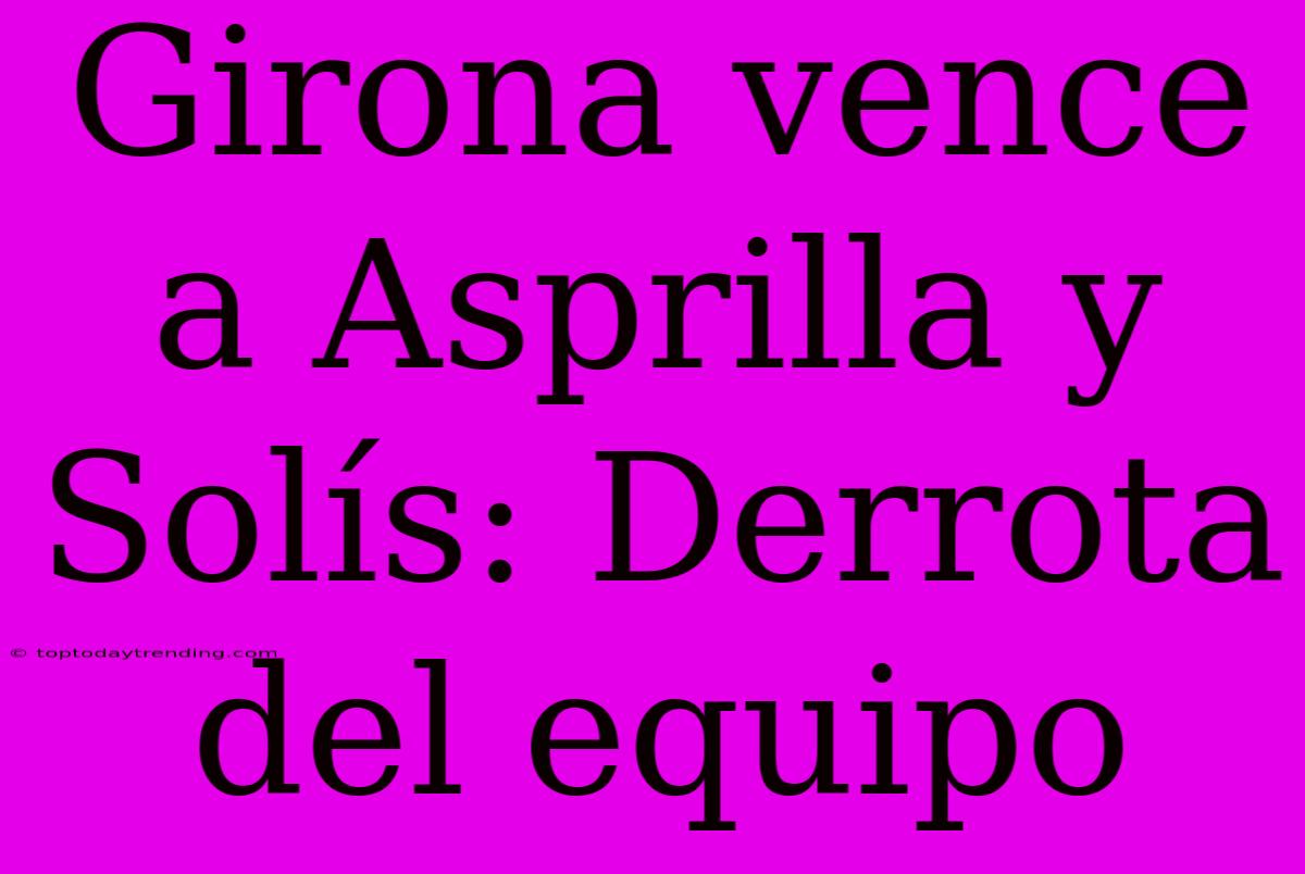 Girona Vence A Asprilla Y Solís: Derrota Del Equipo