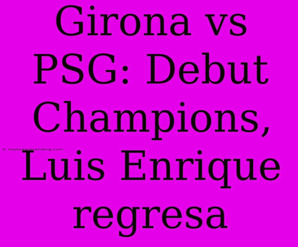 Girona Vs PSG: Debut Champions, Luis Enrique Regresa