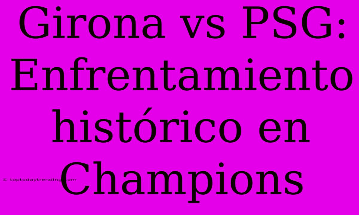 Girona Vs PSG: Enfrentamiento Histórico En Champions