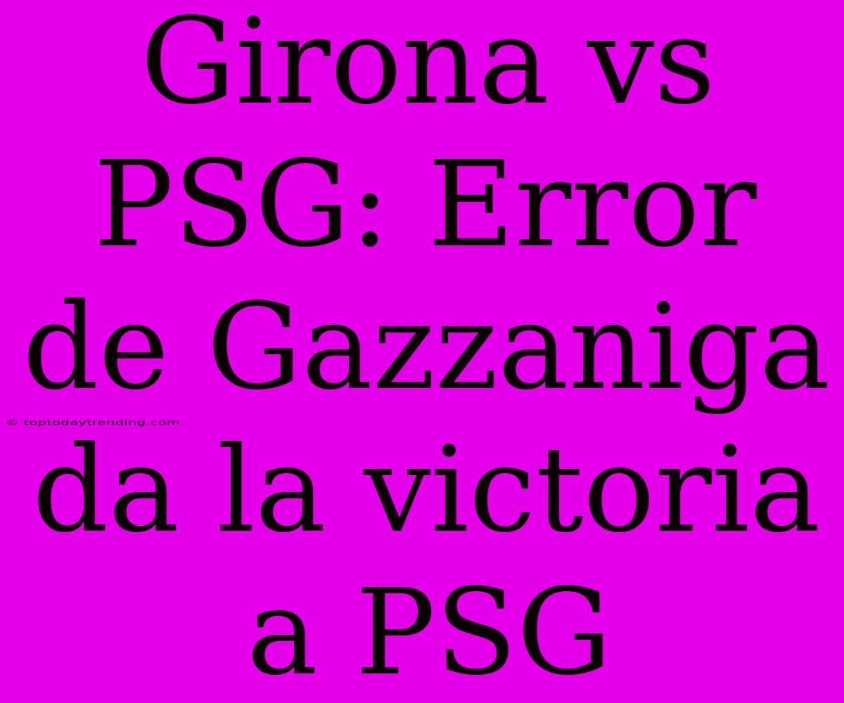 Girona Vs PSG: Error De Gazzaniga Da La Victoria A PSG