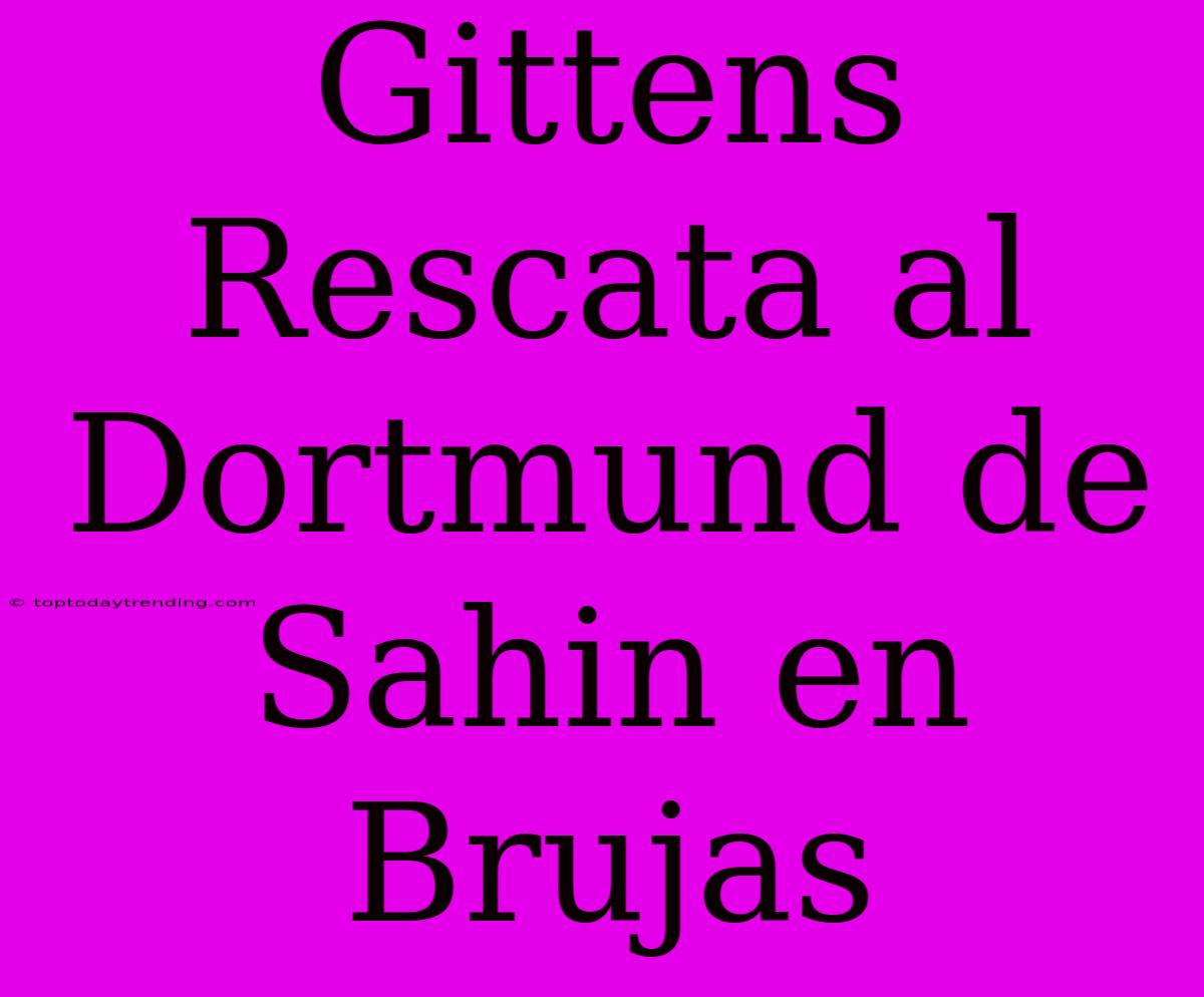 Gittens Rescata Al Dortmund De Sahin En Brujas