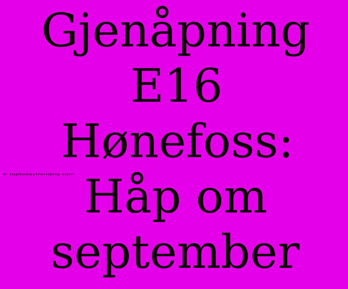 Gjenåpning E16 Hønefoss: Håp Om September