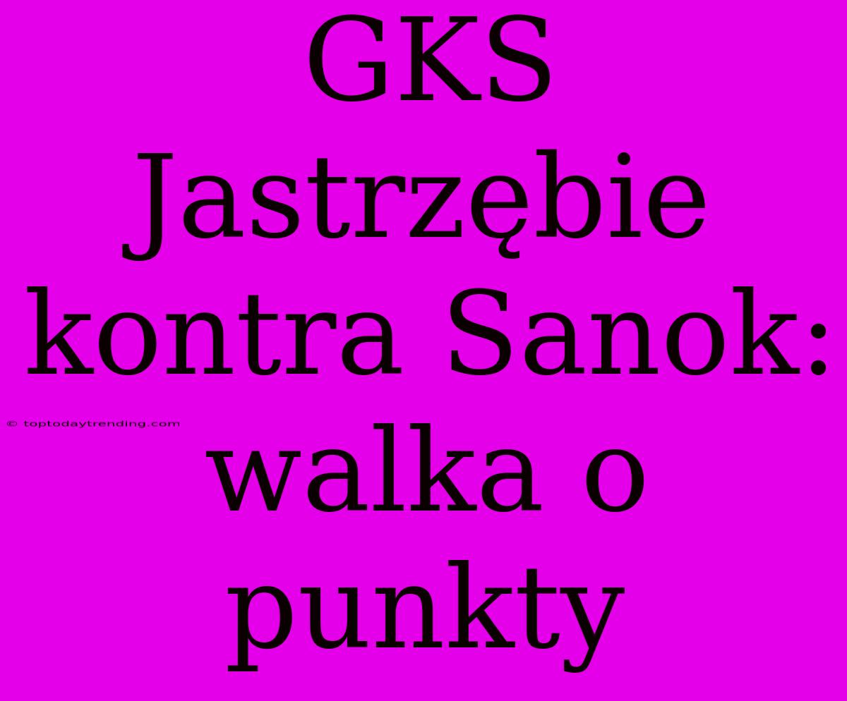 GKS Jastrzębie Kontra Sanok: Walka O Punkty