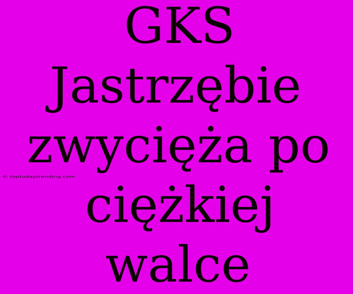 GKS Jastrzębie Zwycięża Po Ciężkiej Walce