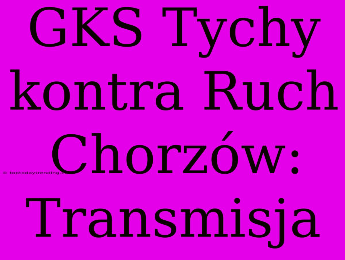 GKS Tychy Kontra Ruch Chorzów: Transmisja