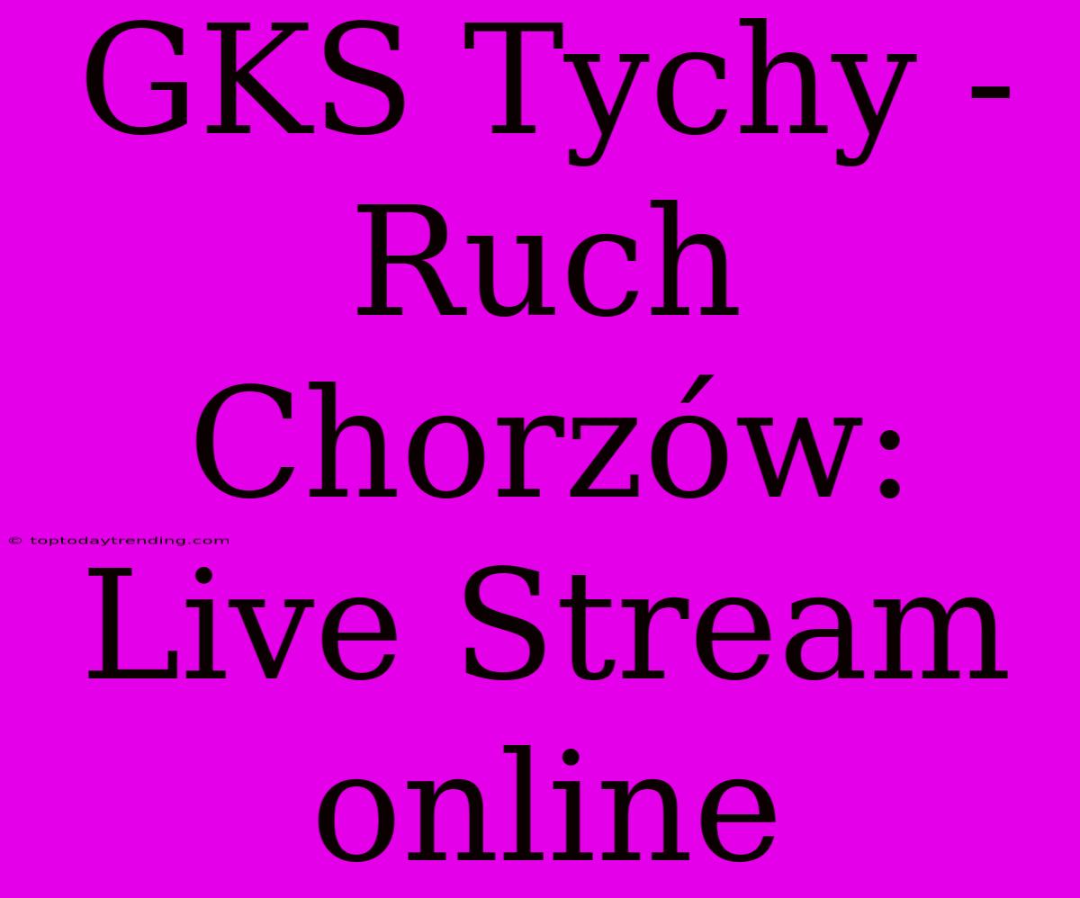 GKS Tychy - Ruch Chorzów: Live Stream Online