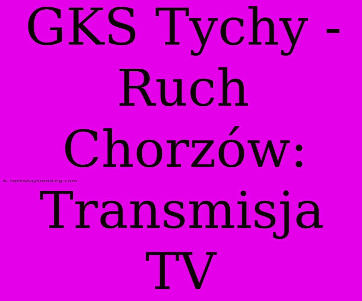 GKS Tychy - Ruch Chorzów: Transmisja TV