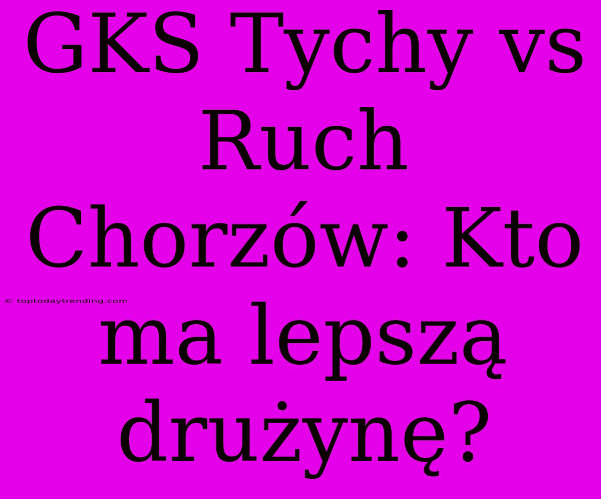 GKS Tychy Vs Ruch Chorzów: Kto Ma Lepszą Drużynę?