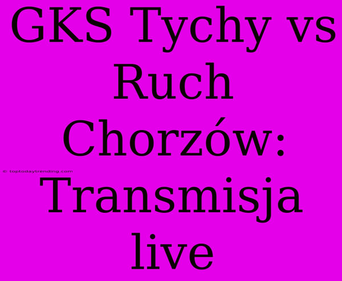 GKS Tychy Vs Ruch Chorzów: Transmisja Live