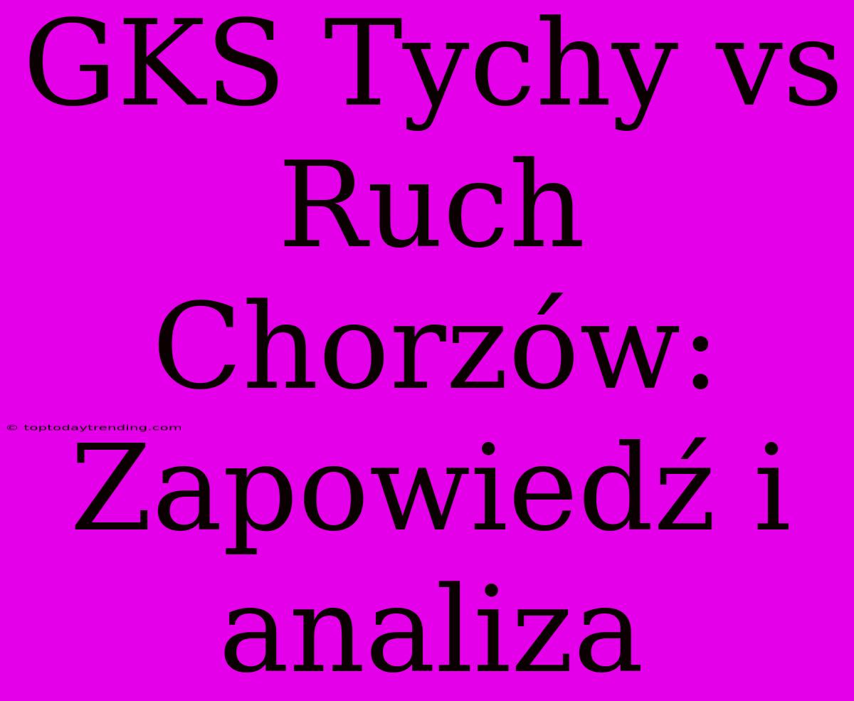 GKS Tychy Vs Ruch Chorzów: Zapowiedź I Analiza