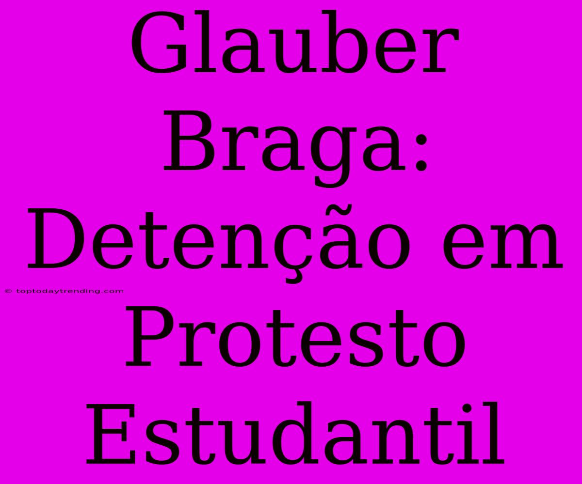 Glauber Braga: Detenção Em Protesto Estudantil