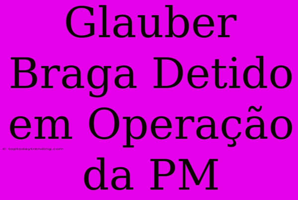 Glauber Braga Detido Em Operação Da PM