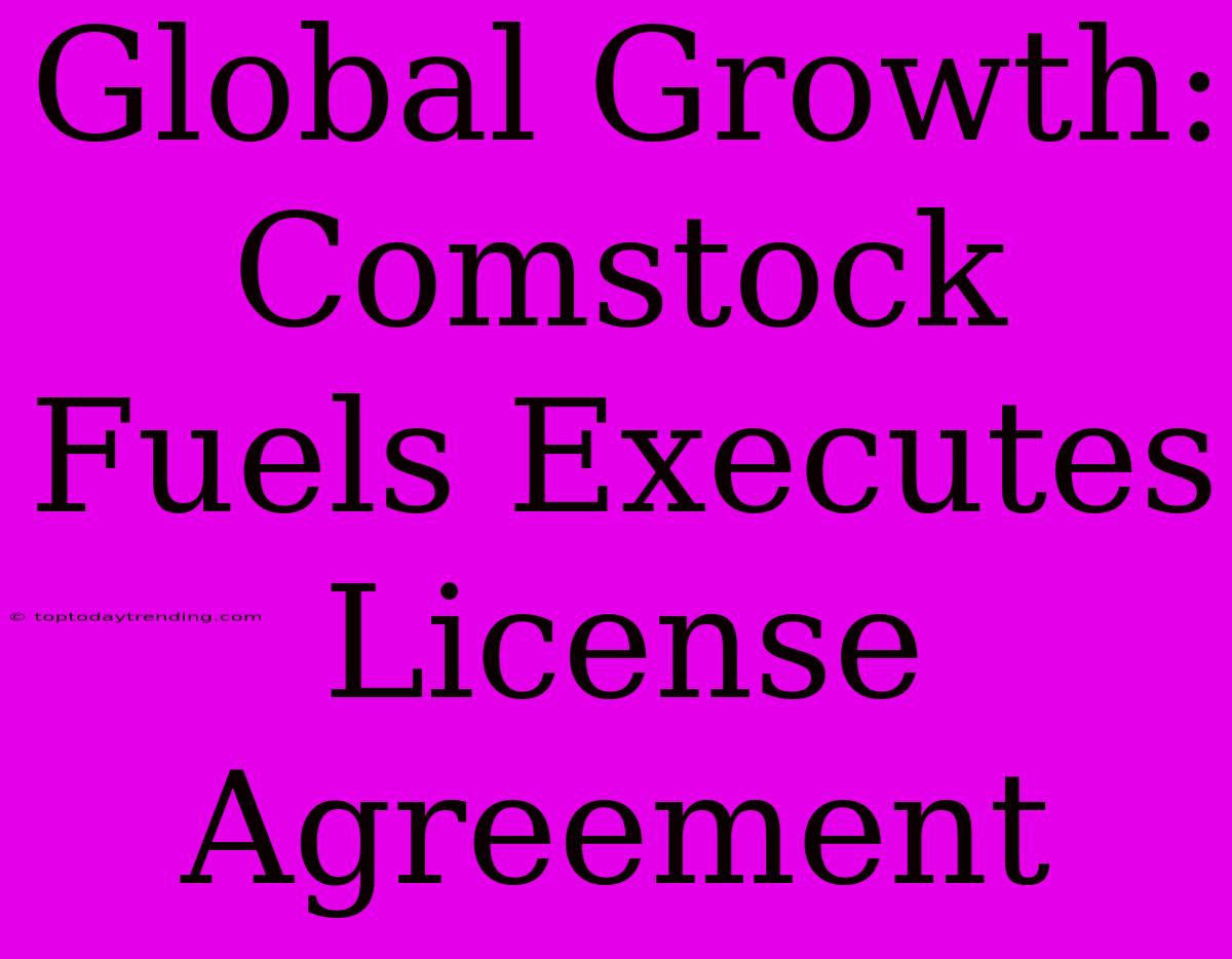 Global Growth: Comstock Fuels Executes License Agreement