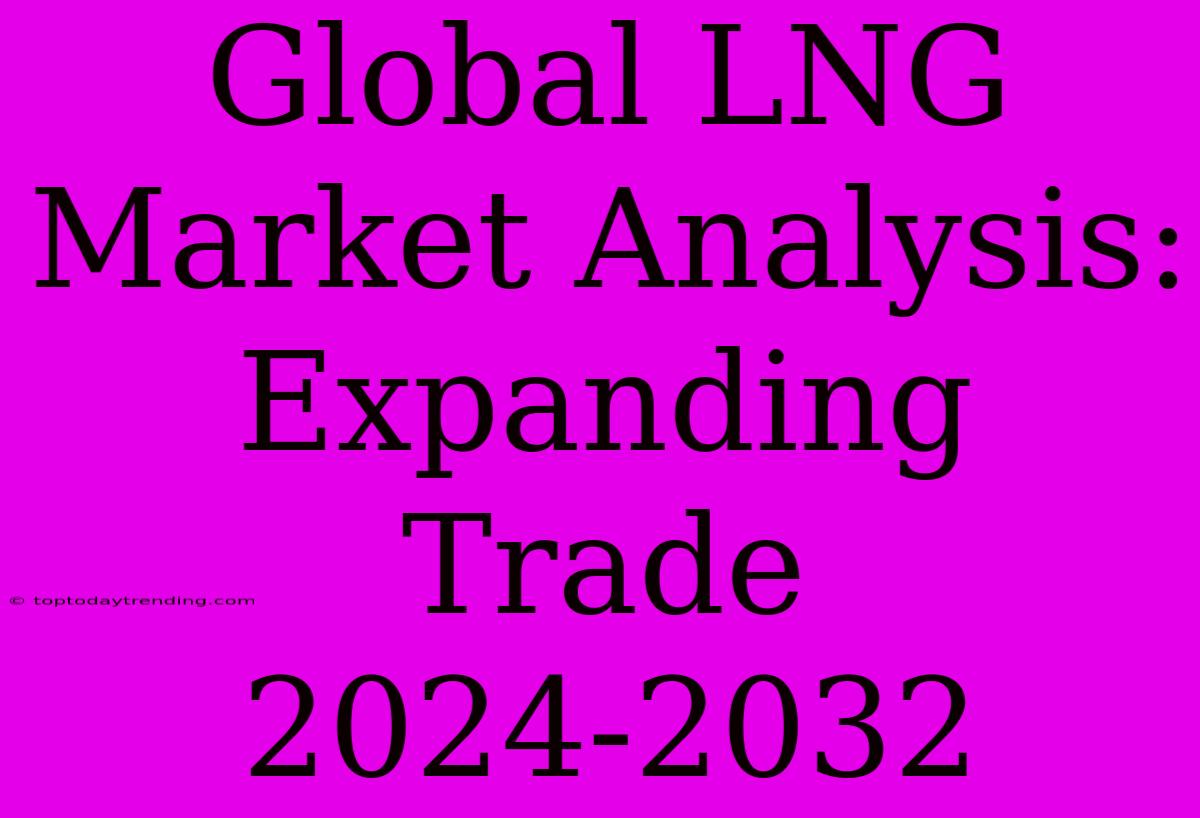 Global LNG Market Analysis: Expanding Trade 2024-2032