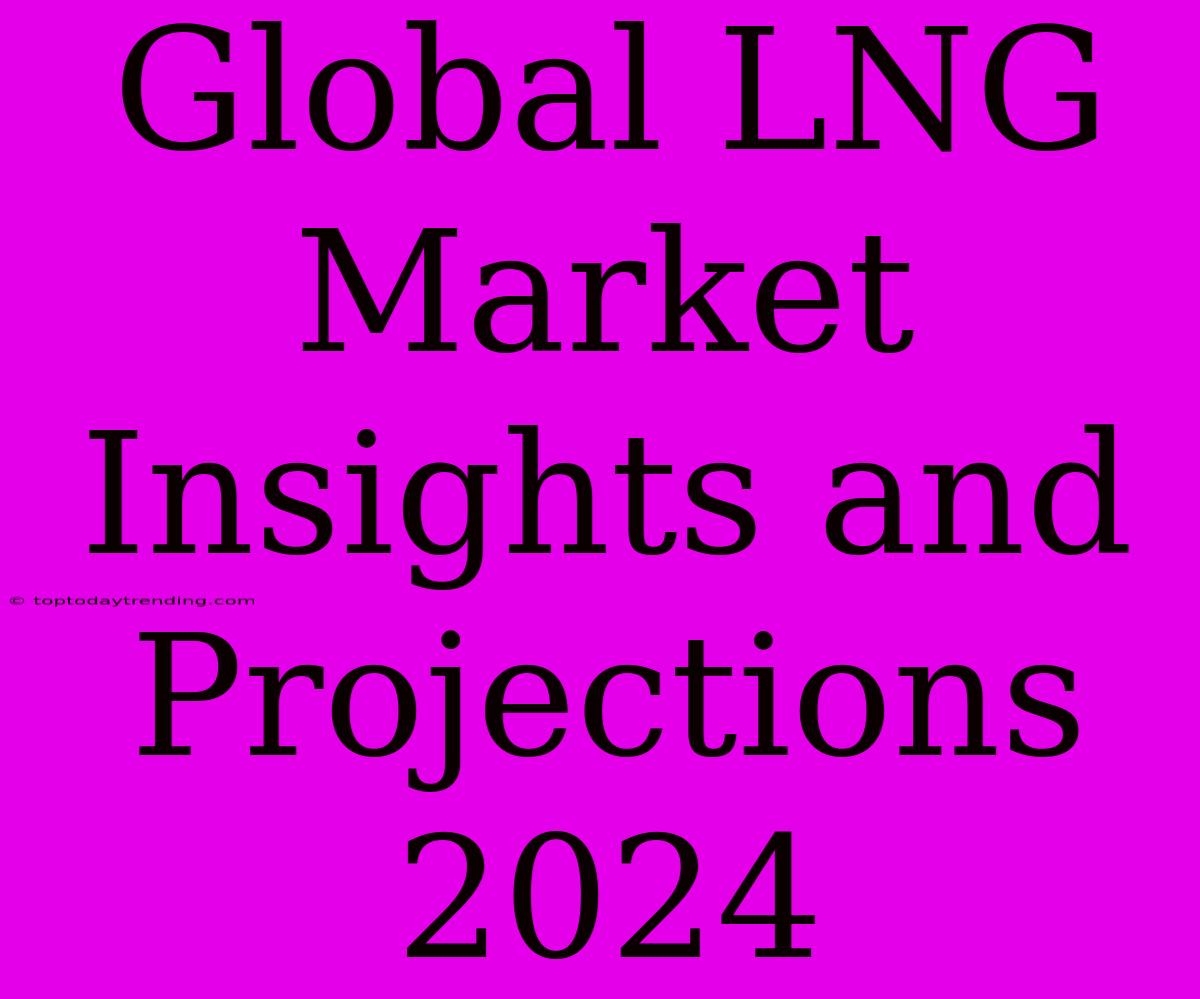 Global LNG Market Insights And Projections 2024