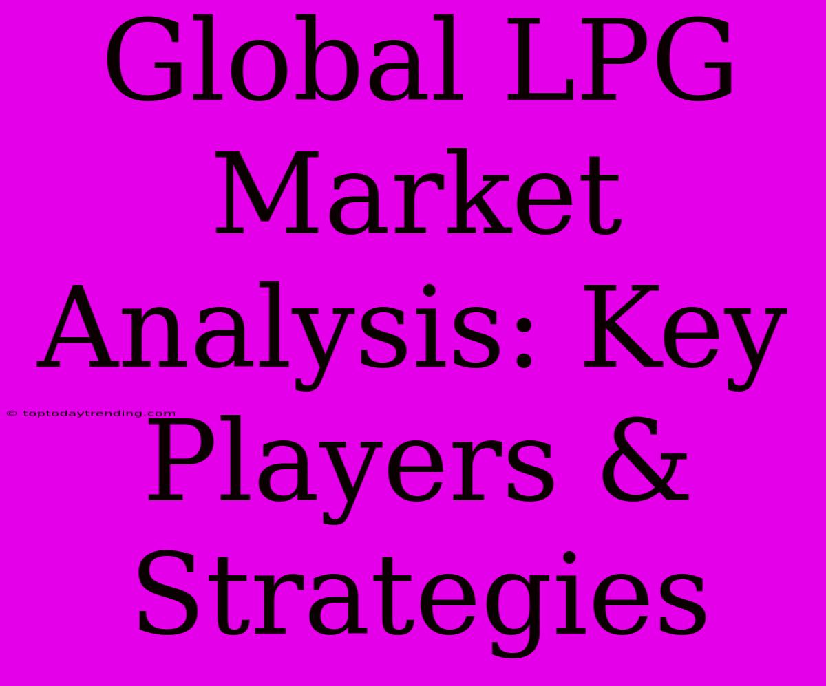 Global LPG Market Analysis: Key Players & Strategies