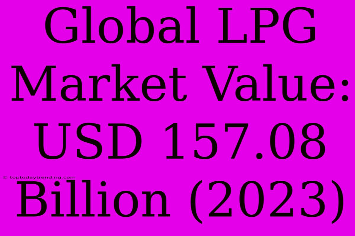 Global LPG Market Value: USD 157.08 Billion (2023)