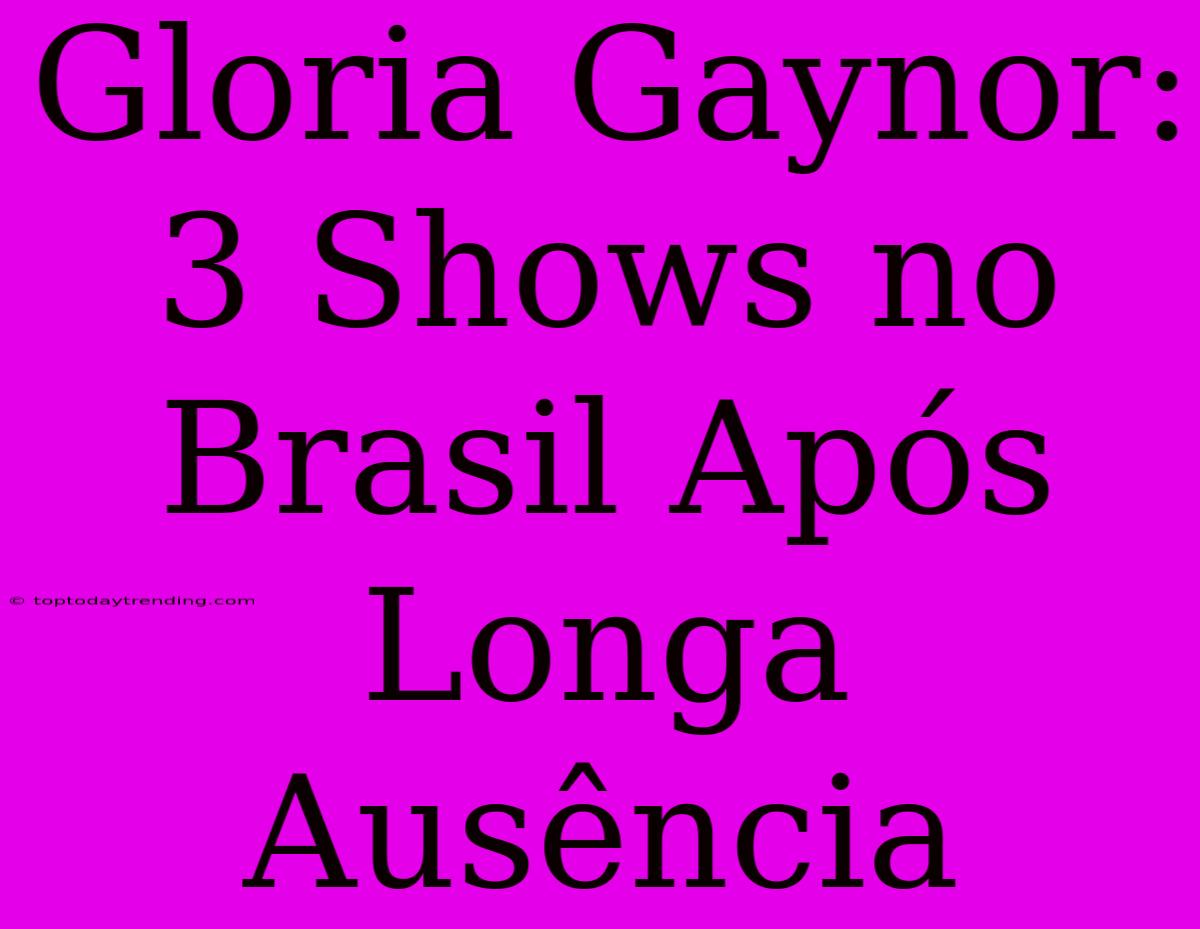 Gloria Gaynor: 3 Shows No Brasil Após Longa Ausência