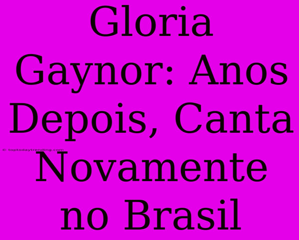 Gloria Gaynor: Anos Depois, Canta Novamente No Brasil