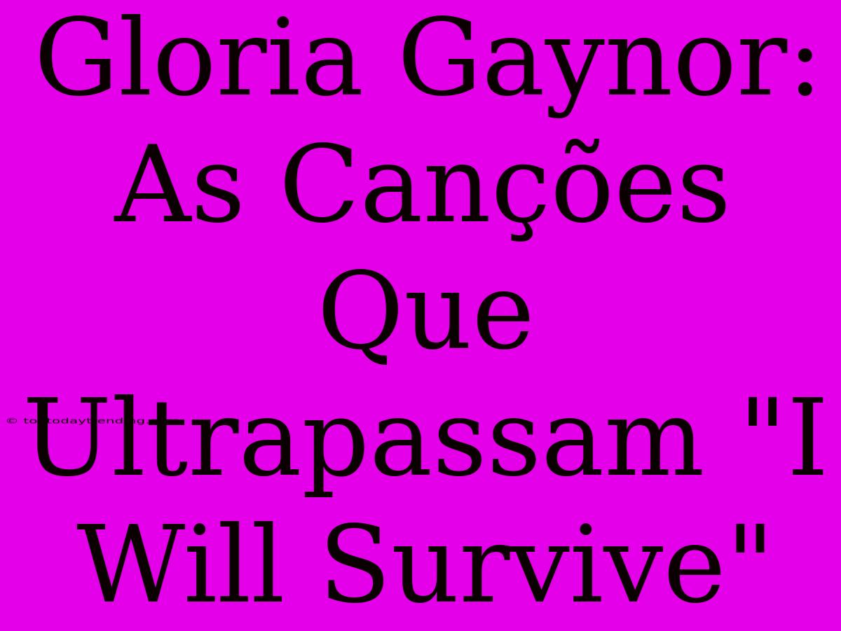 Gloria Gaynor: As Canções Que Ultrapassam 