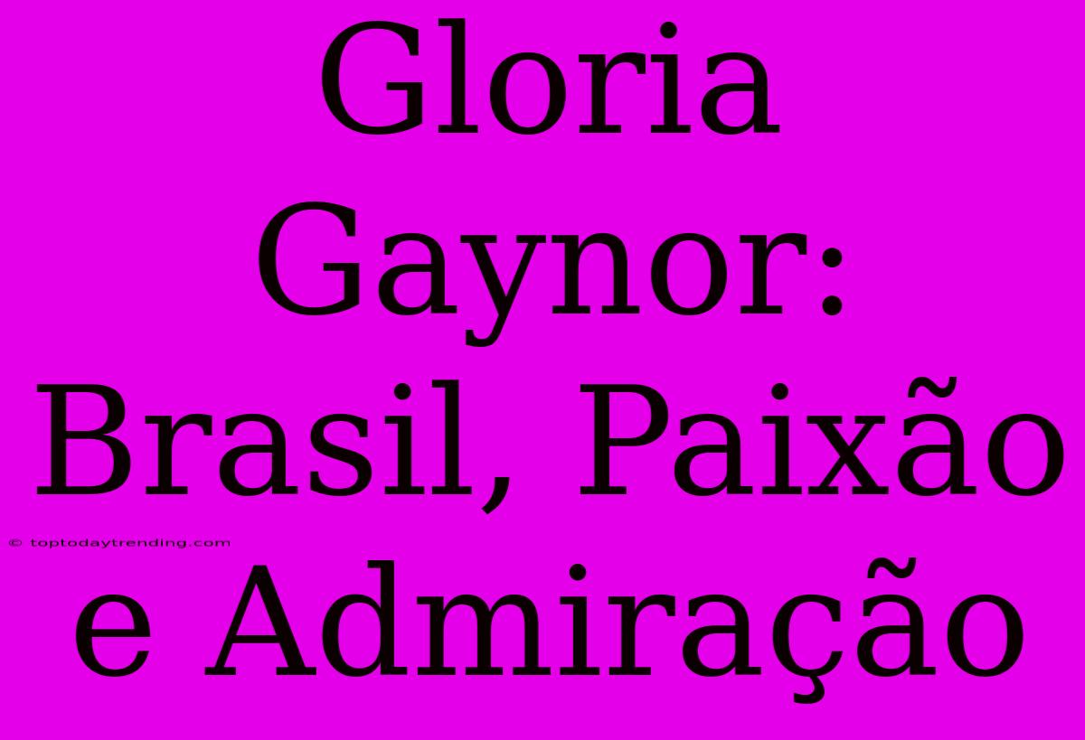 Gloria Gaynor: Brasil, Paixão E Admiração