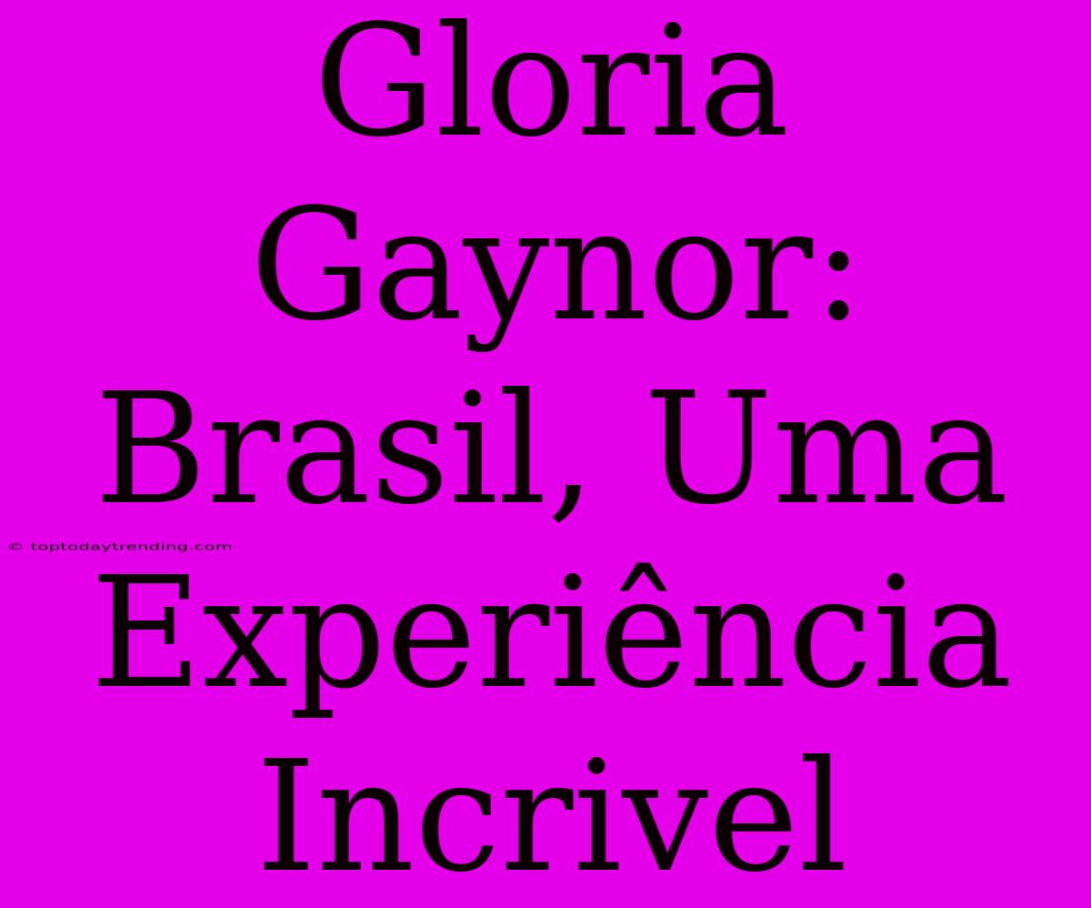 Gloria Gaynor: Brasil, Uma Experiência Incrivel