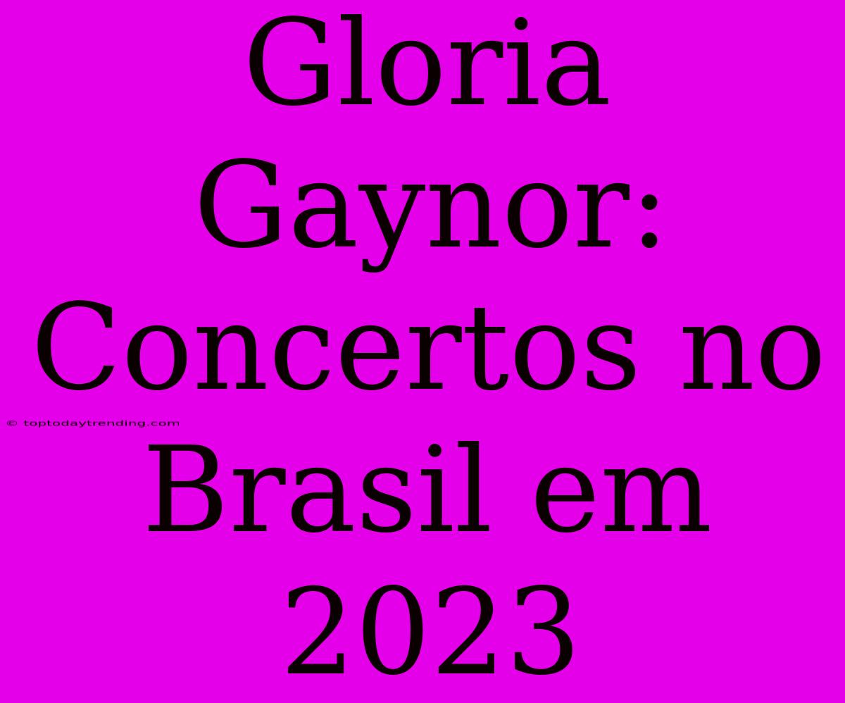 Gloria Gaynor:  Concertos No Brasil Em 2023