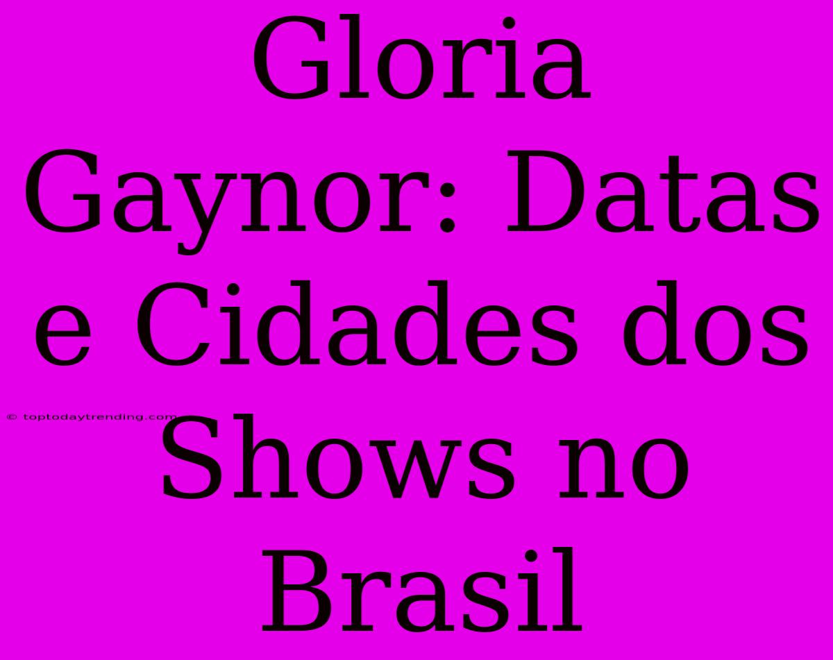 Gloria Gaynor: Datas E Cidades Dos Shows No Brasil