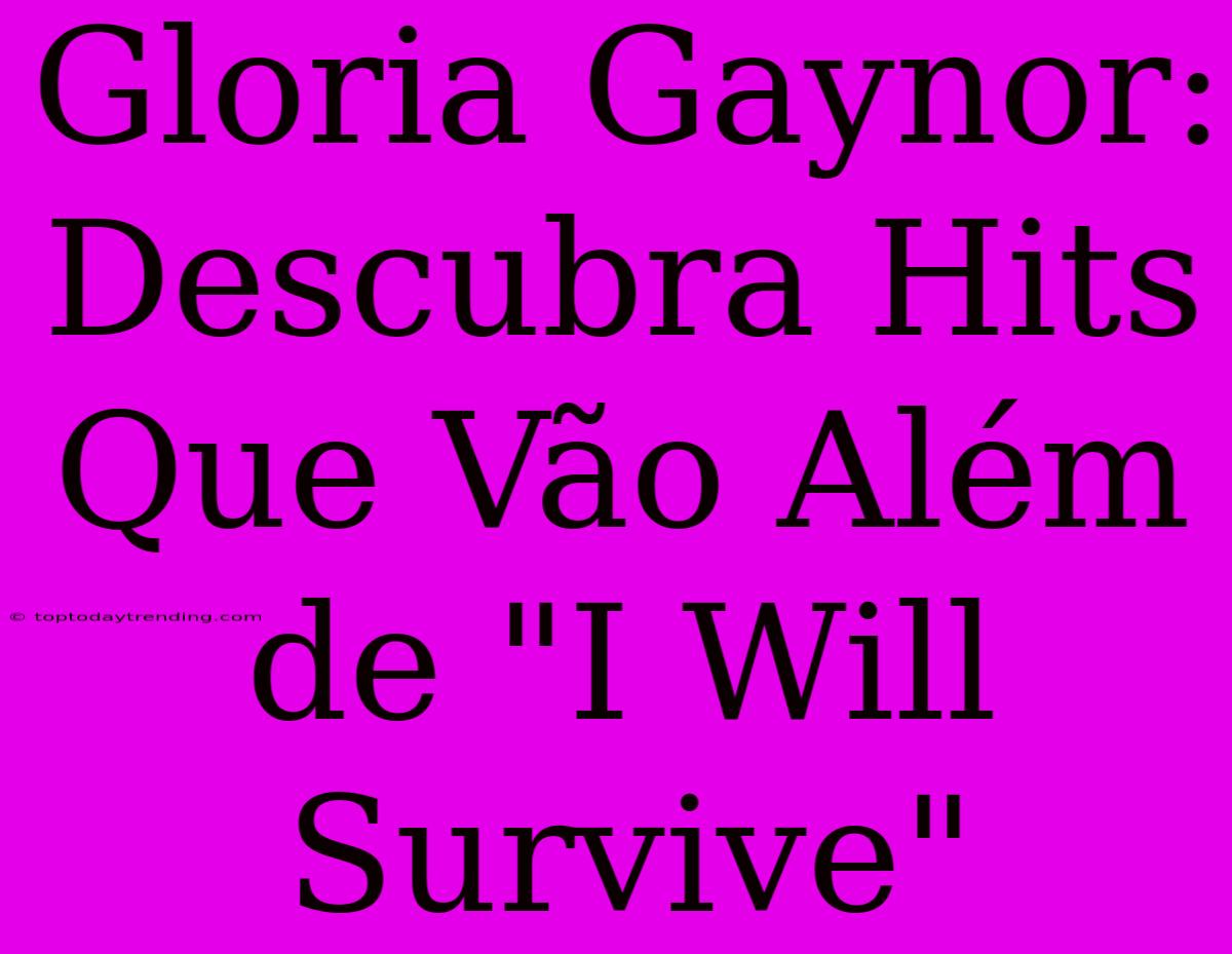 Gloria Gaynor: Descubra Hits Que Vão Além De 