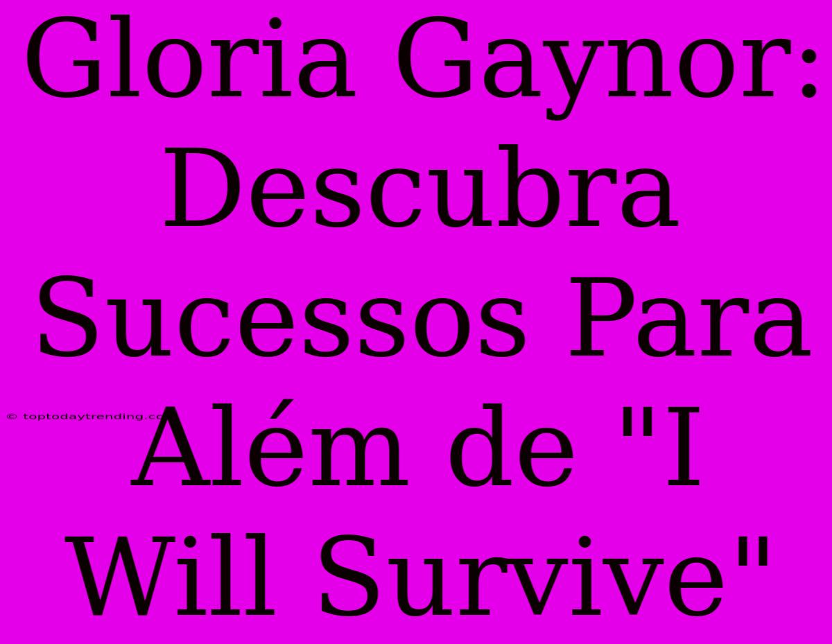 Gloria Gaynor: Descubra Sucessos Para Além De 